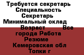 Требуется секретарь › Специальность ­ Секретарь  › Минимальный оклад ­ 38 500 › Возраст ­ 20 - Все города Работа » Резюме   . Кемеровская обл.,Топки г.